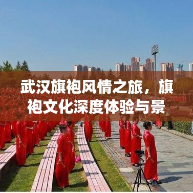 武漢旗袍風情之旅,旗袍文化深度體驗與景點打卡攻略