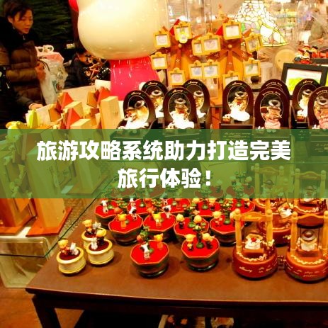 旅游攻略系統助力打造完美旅行體驗！