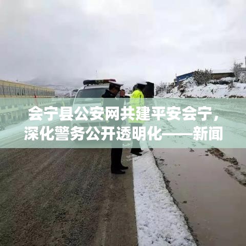 會寧縣公安網共建平安會寧,深化警務公開透明化——新聞頭條聚焦會寧安全動態