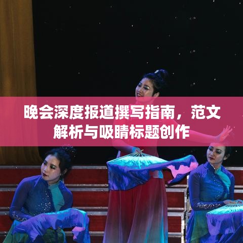 晚會深度報道撰寫指南,范文解析與吸睛標題創(chuàng)作