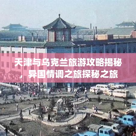 天津與烏克蘭旅游攻略揭秘,異國情調之旅探秘之旅