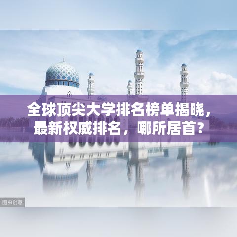 全球頂尖大學排名榜單揭曉,最新權威排名,哪所居首?