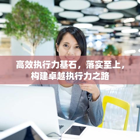 高效執行力基石,落實至上,構建卓越執行力之路