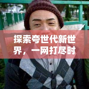 探索夸世代新世界,一網(wǎng)打盡時代精華