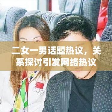 二女一男話題熱議,關系探討引發(fā)網絡熱議
