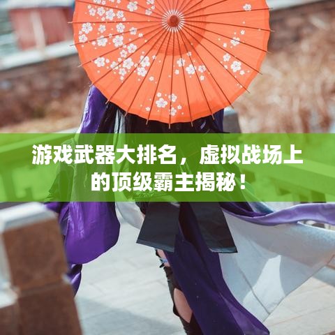 游戲武器大排名,虛擬戰(zhàn)場(chǎng)上的頂級(jí)霸主揭秘!