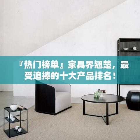 『熱門榜單』家具界翹楚,最受追捧的十大產品排名!