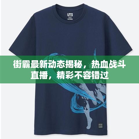 街霸最新動態揭秘，熱血戰斗直播，精彩不容錯過