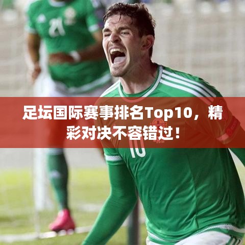 足壇國際賽事排名Top10,精彩對決不容錯過!