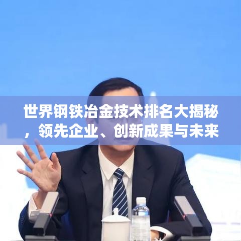 世界鋼鐵冶金技術(shù)排名大揭秘,領(lǐng)先企業(yè)、創(chuàng)新成果與未來趨勢展望