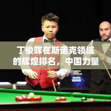 丁俊暉在斯諾克領(lǐng)域的輝煌排名,中國力量的驕傲!