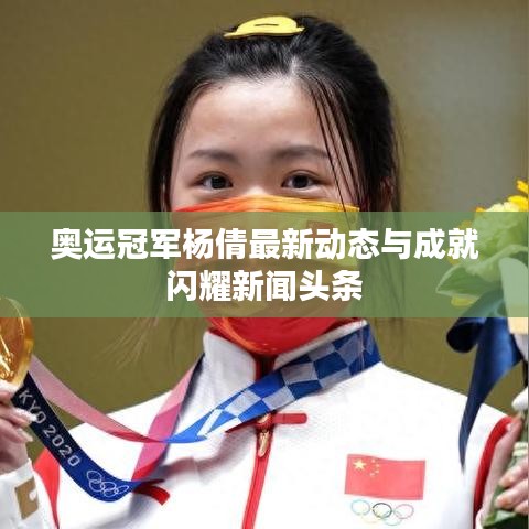 奧運冠軍楊倩最新動態(tài)與成就閃耀新聞頭條
