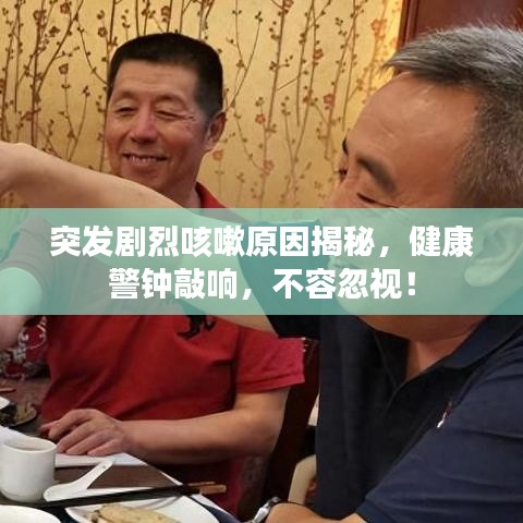突發劇烈咳嗽原因揭秘,健康警鐘敲響,不容忽視!