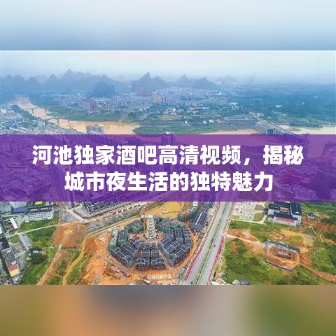 河池獨家酒吧高清視頻,揭秘城市夜生活的獨特魅力