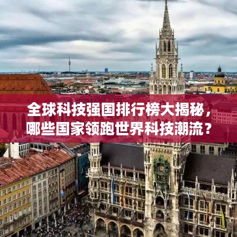 全球科技強國排行榜大揭秘,哪些國家領跑世界科技潮流?