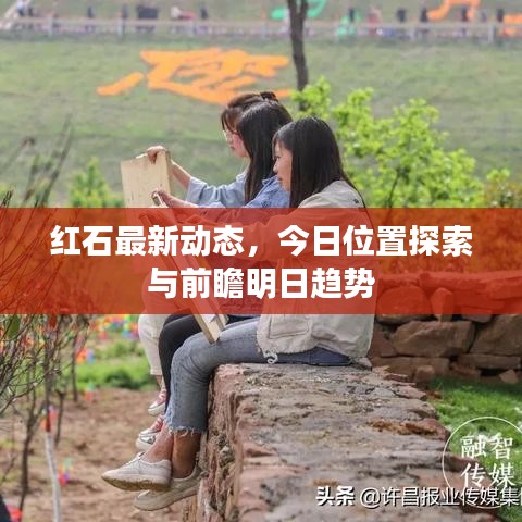 紅石最新動態(tài),今日位置探索與前瞻明日趨勢