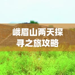 峨眉山兩天探尋之旅攻略,必玩景點一網打盡!