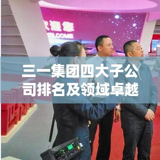 三一集團(tuán)四大子公司排名及領(lǐng)域卓越成就概覽