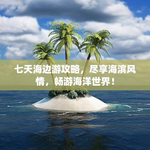 七天海邊游攻略,盡享海濱風(fēng)情,暢游海洋世界!