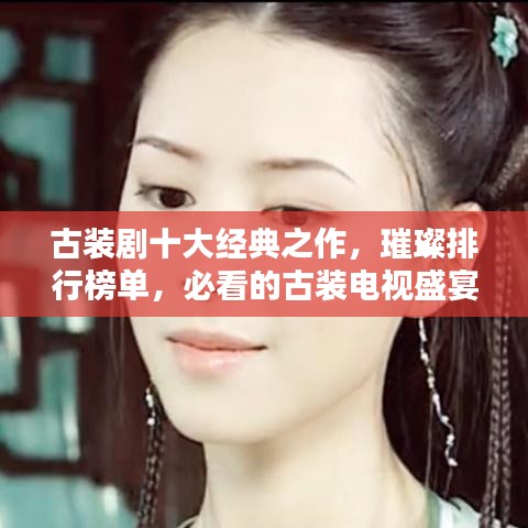 古裝劇十大經典之作,璀璨排行榜單,必看的古裝電視盛宴
