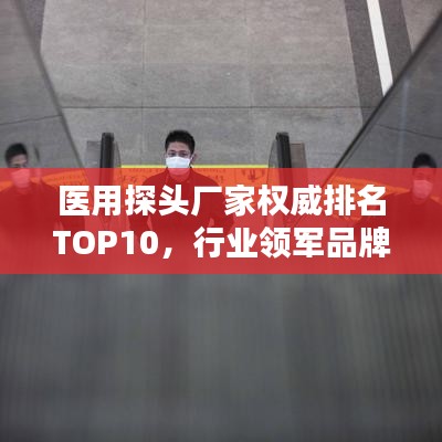 醫(yī)用探頭廠家權(quán)威排名TOP10,行業(yè)領(lǐng)軍品牌一覽