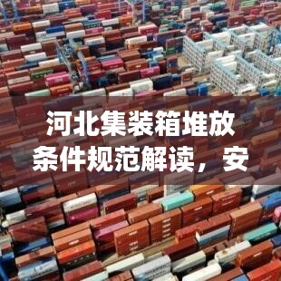 河北集裝箱堆放條件規(guī)范解讀,安全存儲(chǔ),高效利用