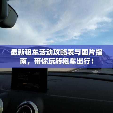 最新租車(chē)活動(dòng)攻略表與圖片指南,帶你玩轉(zhuǎn)租車(chē)出行!