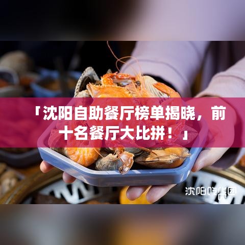 「沈陽自助餐廳榜單揭曉,前十名餐廳大比拼!」