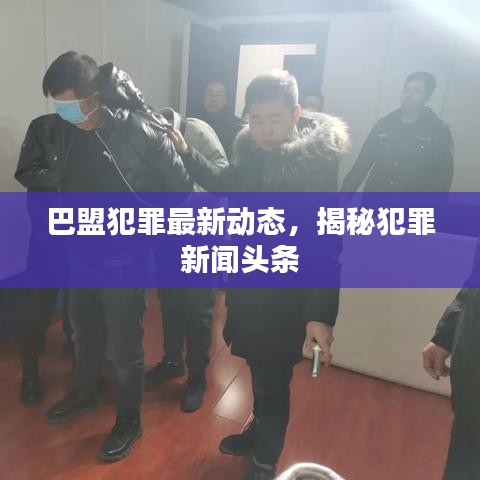 巴盟犯罪最新動態，揭秘犯罪新聞頭條