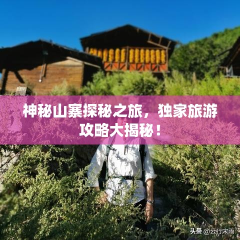神秘山寨探秘之旅,獨(dú)家旅游攻略大揭秘!