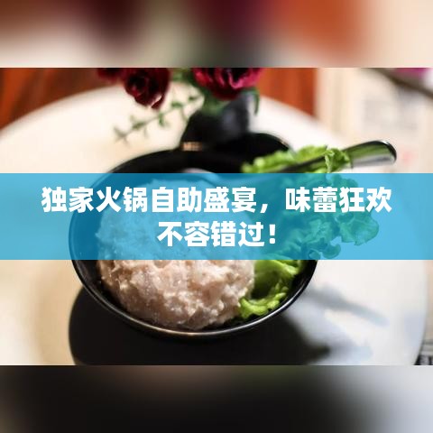 獨家火鍋自助盛宴,味蕾狂歡不容錯過!