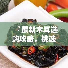 『最新木耳選購(gòu)攻略,挑選優(yōu)質(zhì)木耳的秘訣與標(biāo)準(zhǔn)』