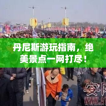 丹尼斯游玩指南,絕美景點一網(wǎng)打盡!