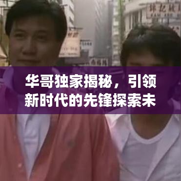 華哥獨家揭秘,引領新時代的先鋒探索未知之旅