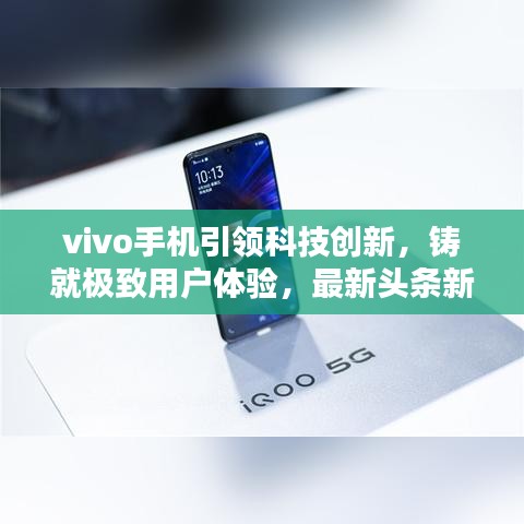 vivo手機引領科技創(chuàng)新,鑄就極致用戶體驗,最新頭條新聞速遞