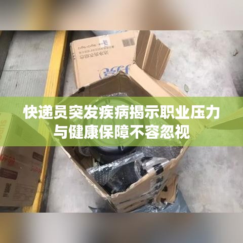 快遞員突發(fā)疾病揭示職業(yè)壓力與健康保障不容忽視