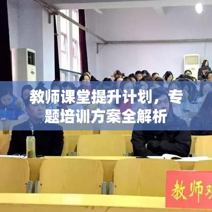 教師課堂提升計劃,專題培訓(xùn)方案全解析
