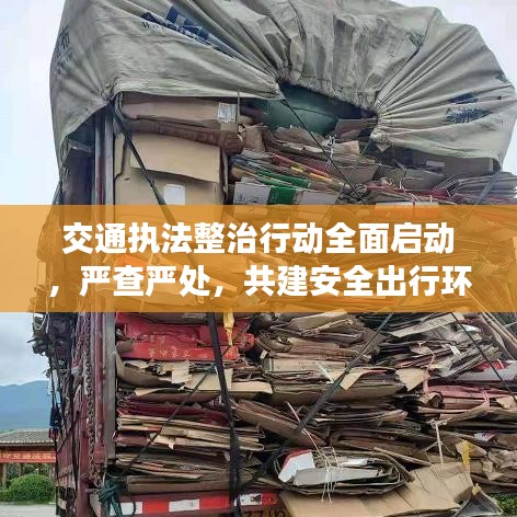 交通執法整治行動全面啟動,嚴查嚴處,共建安全出行環境