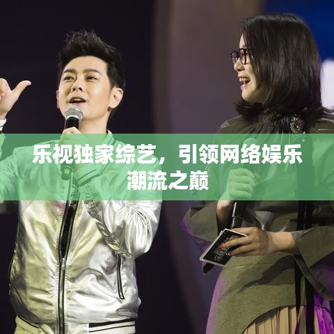 樂視獨(dú)家綜藝,引領(lǐng)網(wǎng)絡(luò)娛樂潮流之巔