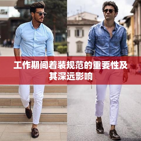 工作期間著裝規范的重要性及其深遠影響