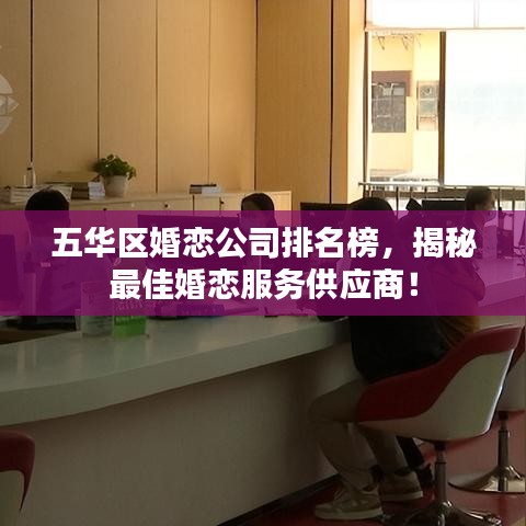 五華區(qū)婚戀公司排名榜,揭秘最佳婚戀服務供應商!