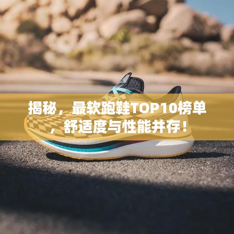 揭秘,最軟跑鞋TOP10榜單,舒適度與性能并存!