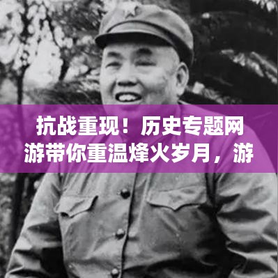抗戰(zhàn)重現(xiàn)!歷史專題網(wǎng)游帶你重溫烽火歲月,游戲新紀元開啟!