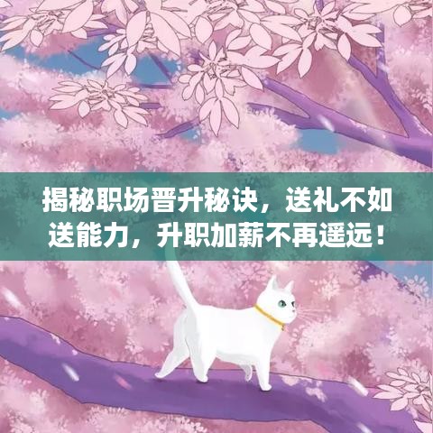 揭秘職場(chǎng)晉升秘訣,送禮不如送能力,升職加薪不再遙遠(yuǎn)!
