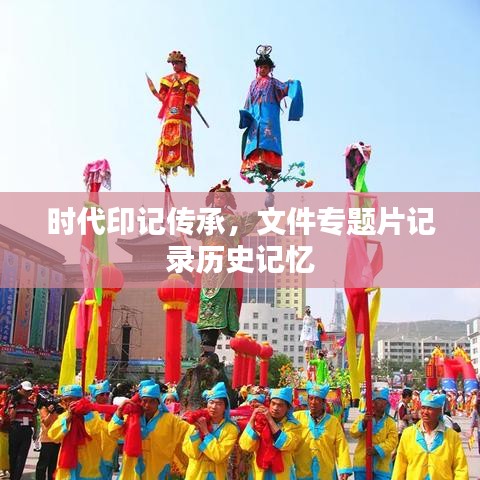 時代印記傳承,文件專題片記錄歷史記憶