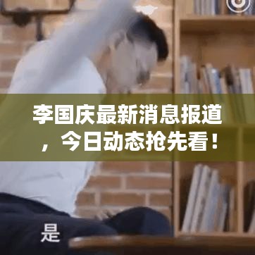 李國慶最新消息報(bào)道,今日動(dòng)態(tài)搶先看!