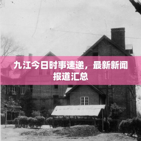 九江今日時(shí)事速遞,最新新聞報(bào)道匯總