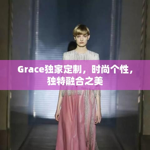 Grace獨(dú)家定制,時(shí)尚個(gè)性,獨(dú)特融合之美