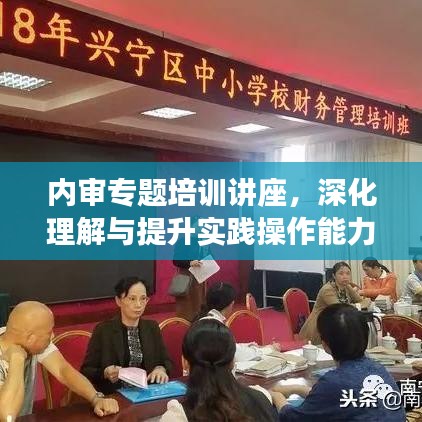 內(nèi)審專(zhuān)題培訓(xùn)講座,深化理解與提升實(shí)踐操作能力的關(guān)鍵課程