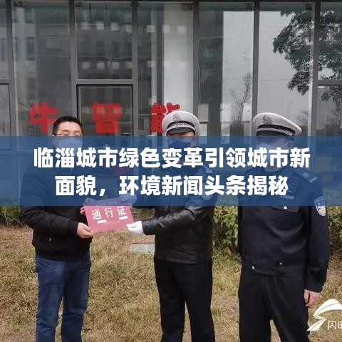 臨淄城市綠色變革引領(lǐng)城市新面貌,環(huán)境新聞?lì)^條揭秘